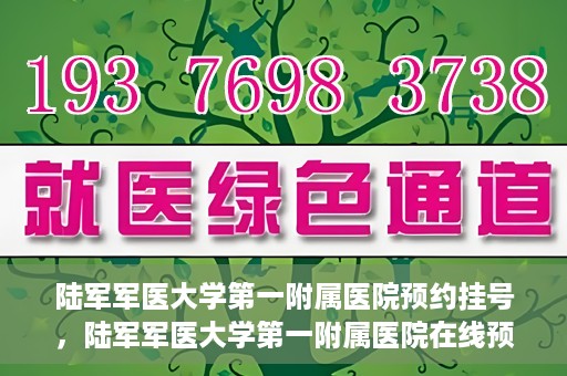陆军军医大学第一附属医院预约挂号，陆军军医大学第一附属医院在线预约挂号攻略