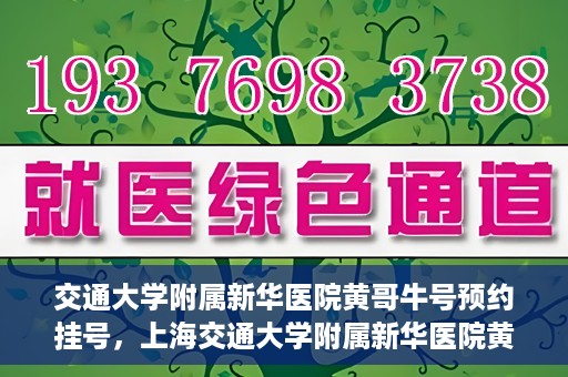 交通大学附属新华医院黄哥牛号预约挂号，上海交通大学附属新华医院黄哥牛号预约挂号攻略