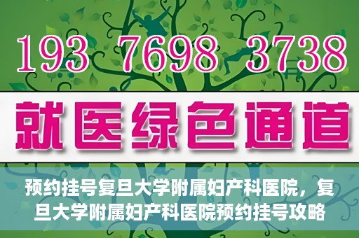 预约挂号复旦大学附属妇产科医院，复旦大学附属妇产科医院预约挂号攻略