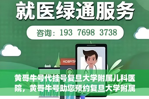 黄哥牛号代挂号复旦大学附属儿科医院，黄哥牛号助您预约复旦大学附属儿科医院专家号