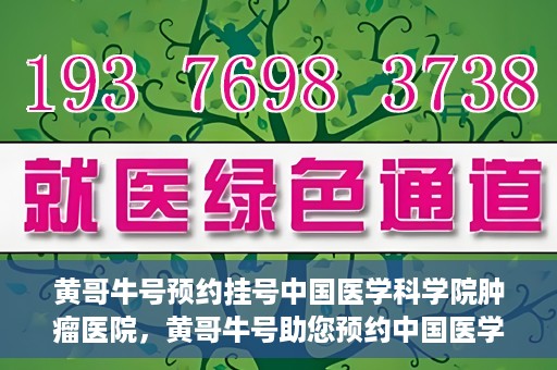 黄哥牛号预约挂号中国医学科学院肿瘤医院，黄哥牛号助您预约中国医学科学院肿瘤医院挂号服务
