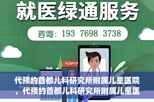 代预约首都儿科研究所附属儿童医院，代预约首都儿科研究所附属儿童医院服务攻略