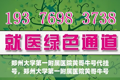 郑州大学第一附属医院黄哥牛号代挂号，郑州大学第一附属医院黄哥牛号代挂号攻略揭秘