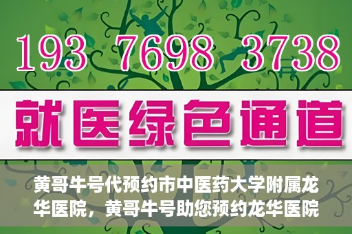 黄哥牛号代预约市中医药大学附属龙华医院，黄哥牛号助您预约龙华医院——市中医药大学附属龙华医院开启预约新模式