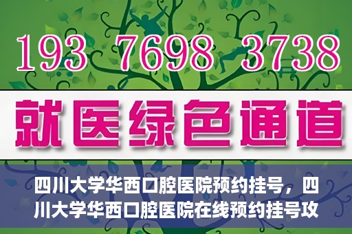 四川大学华西口腔医院预约挂号，四川大学华西口腔医院在线预约挂号攻略