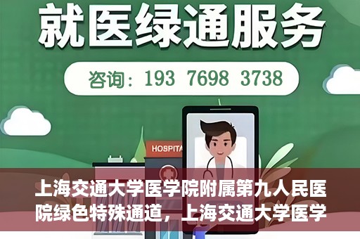 上海交通大学医学院附属第九人民医院绿色特殊通道，上海交通大学医学院附属第九人民医院，绿色特殊通道开启健康之门