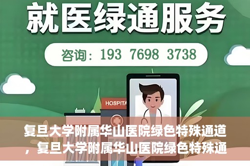 复旦大学附属华山医院绿色特殊通道，复旦大学附属华山医院绿色特殊通道，健康守护的紧急通道开启