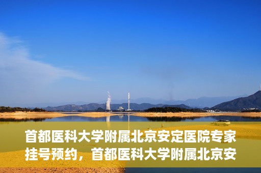 首都医科大学附属北京安定医院专家挂号预约，首都医科大学附属北京安定医院专家挂号预约攻略解析
