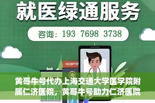 黄哥牛号代办上海交通大学医学院附属仁济医院，黄哥牛号助力仁济医院代办服务，一站式解决就医难题