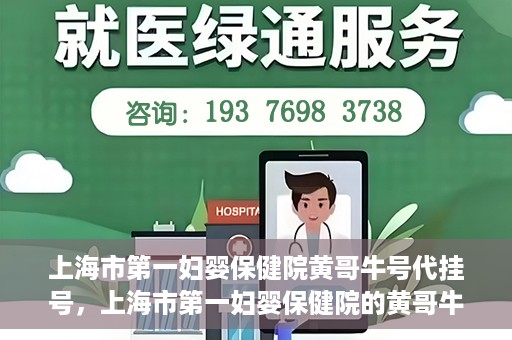上海市第一妇婴保健院黄哥牛号代挂号，上海市第一妇婴保健院的黄哥牛号代挂号服务解析