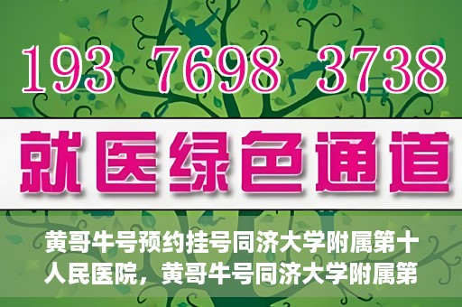 黄哥牛号预约挂号同济大学附属第十人民医院，黄哥牛号同济大学附属第十人民医院预约挂号攻略