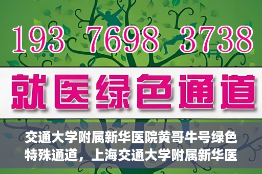 交通大学附属新华医院黄哥牛号绿色特殊通道，上海交通大学附属新华医院黄哥牛号绿色就医特殊通道解析