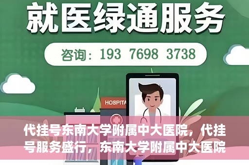 代挂号东南大学附属中大医院，代挂号服务盛行，东南大学附属中大医院成为关注焦点
