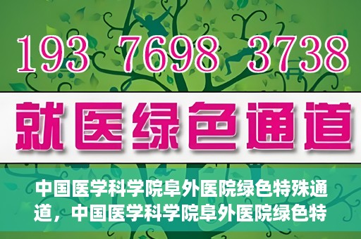 中国医学科学院阜外医院绿色特殊通道，中国医学科学院阜外医院绿色特殊通道，健康守护的紧急通道