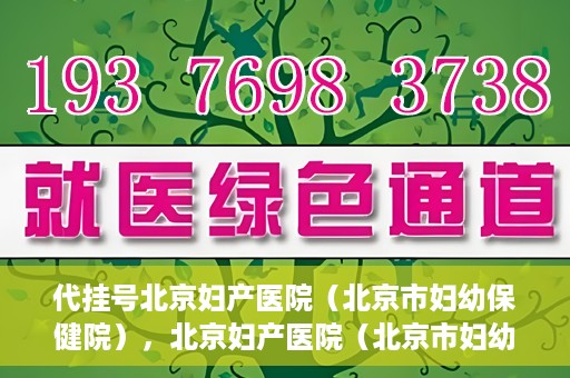 代挂号北京妇产医院（北京市妇幼保健院），北京妇产医院（北京市妇幼保健院）代挂号服务解析