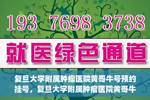 复旦大学附属肿瘤医院黄哥牛号预约挂号，复旦大学附属肿瘤医院黄哥牛号预约挂号攻略详解