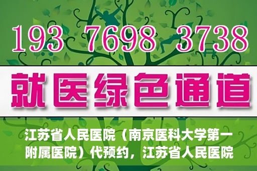 江苏省人民医院（南京医科大学第一附属医院）代预约，江苏省人民医院（南京医科大学第一附属医院）便捷代预约服务