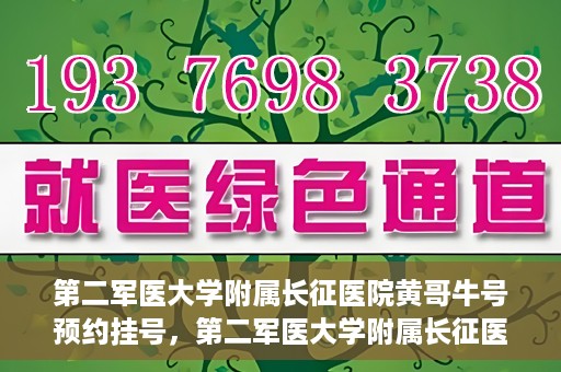 第二军医大学附属长征医院黄哥牛号预约挂号，第二军医大学附属长征医院黄哥牛号预约挂号指南