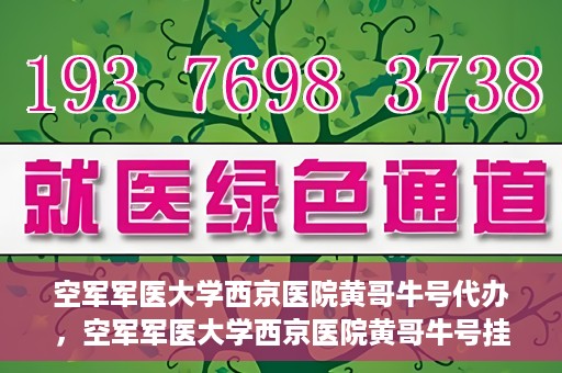 空军军医大学西京医院黄哥牛号代办，空军军医大学西京医院黄哥牛号挂号代办攻略