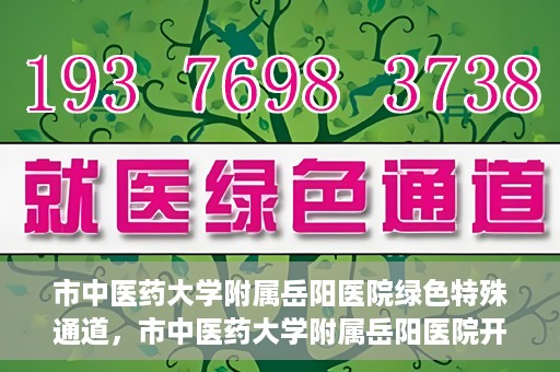 市中医药大学附属岳阳医院绿色特殊通道，市中医药大学附属岳阳医院开通绿色特殊通道，助力健康岳阳建设