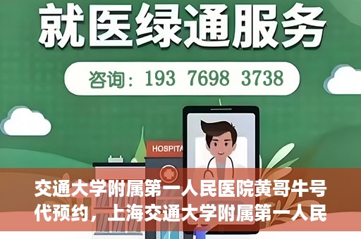 交通大学附属第一人民医院黄哥牛号代预约，上海交通大学附属第一人民医院黄哥预约挂号攻略，便捷预约，轻松就医