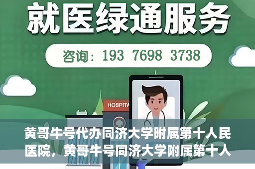 黄哥牛号代办同济大学附属第十人民医院，黄哥牛号同济大学附属第十人民医院代办服务解析