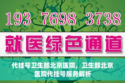 代挂号卫生部北京医院，卫生部北京医院代挂号服务解析