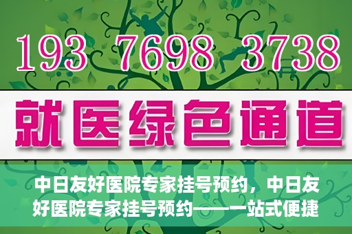 中日友好医院专家挂号预约，中日友好医院专家挂号预约——一站式便捷预约平台体验