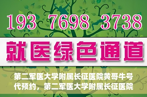 第二军医大学附属长征医院黄哥牛号代预约，第二军医大学附属长征医院黄哥牛号预约服务启动