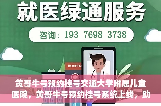 黄哥牛号预约挂号交通大学附属儿童医院，黄哥牛号预约挂号系统上线，助力交通大学附属儿童医院便捷就医体验