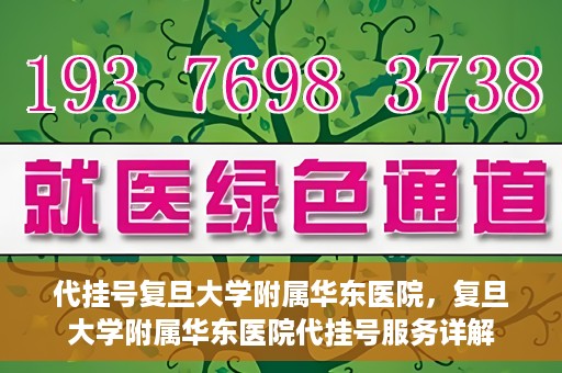 代挂号复旦大学附属华东医院，复旦大学附属华东医院代挂号服务详解