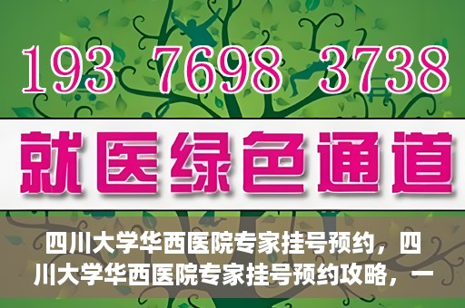四川大学华西医院专家挂号预约，四川大学华西医院专家挂号预约攻略，一站式解决您的就医需求