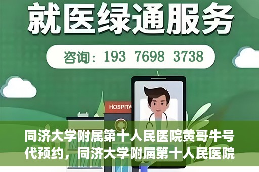 同济大学附属第十人民医院黄哥牛号代预约，同济大学附属第十人民医院黄哥牛号预约服务启动