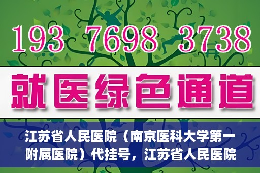 江苏省人民医院（南京医科大学第一附属医院）代挂号，江苏省人民医院（南京医科大学第一附属医院）代挂号服务详解