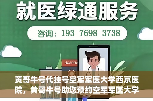 黄哥牛号代挂号空军军医大学西京医院，黄哥牛号助您预约空军军医大学西京医院专家号