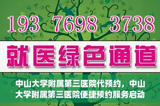 中山大学附属第三医院代预约，中山大学附属第三医院便捷预约服务启动