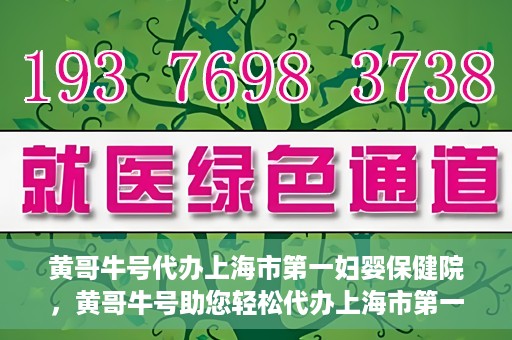 黄哥牛号代办上海市第一妇婴保健院，黄哥牛号助您轻松代办上海市第一妇婴保健院的业务手续