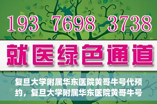 复旦大学附属华东医院黄哥牛号代预约，复旦大学附属华东医院黄哥牛号预约服务解析