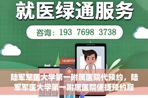 陆军军医大学第一附属医院代预约，陆军军医大学第一附属医院便捷预约服务启动