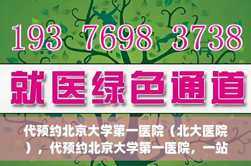 代预约北京大学第一医院（北大医院），代预约北京大学第一医院，一站式便捷就医服务