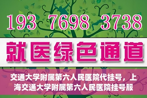 交通大学附属第六人民医院代挂号，上海交通大学附属第六人民医院挂号服务详解