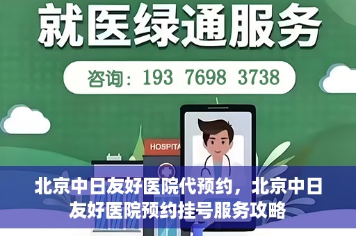北京中日友好医院代预约，北京中日友好医院预约挂号服务攻略