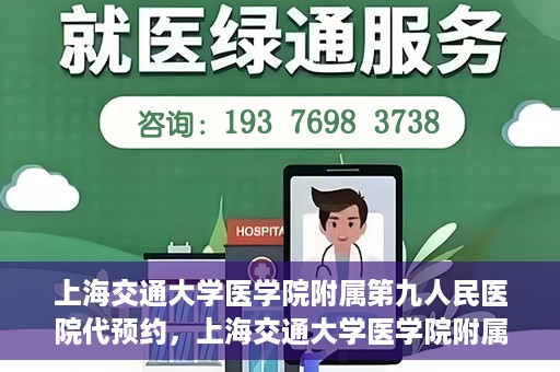 上海交通大学医学院附属第九人民医院代预约，上海交通大学医学院附属第九人民医院便捷代预约服务解析