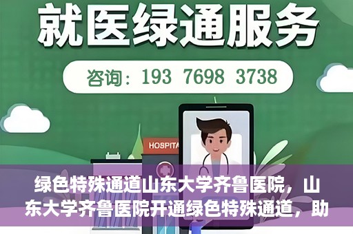 绿色特殊通道山东大学齐鲁医院，山东大学齐鲁医院开通绿色特殊通道，助力健康事业前行