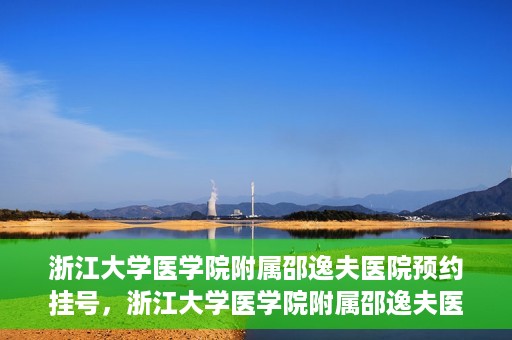浙江大学医学院附属邵逸夫医院预约挂号，浙江大学医学院附属邵逸夫医院预约挂号攻略，轻松挂号，健康无忧！