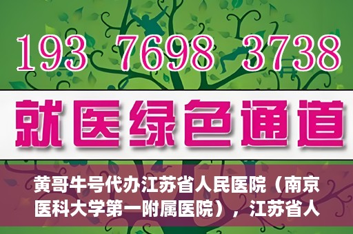 黄哥牛号代办江苏省人民医院（南京医科大学第一附属医院），江苏省人民医院（南京医科大学第一附属医院）黄哥牛号代办服务介绍