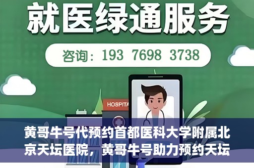 黄哥牛号代预约首都医科大学附属北京天坛医院，黄哥牛号助力预约天坛医院，专业医疗预约服务开启