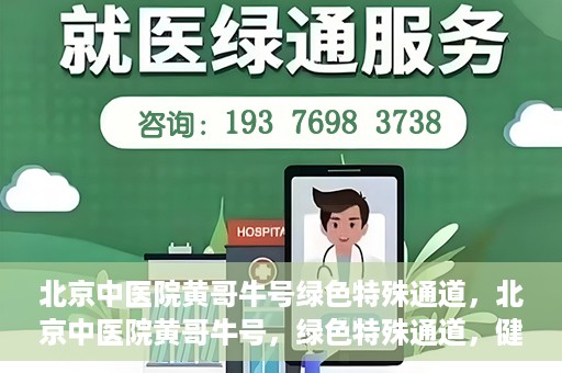 北京中医院黄哥牛号绿色特殊通道，北京中医院黄哥牛号，绿色特殊通道，健康无忧的新选择。