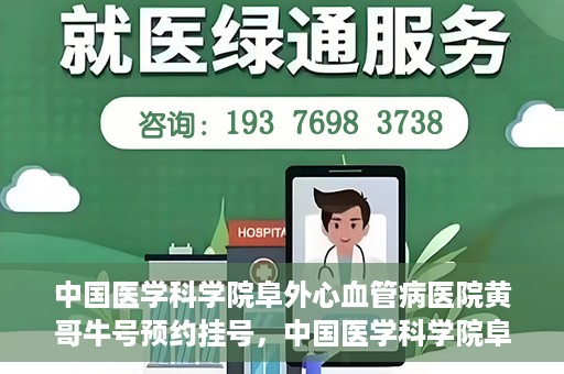 中国医学科学院阜外心血管病医院黄哥牛号预约挂号，中国医学科学院阜外心血管病医院黄哥牛号预约挂号指南，轻松挂号，健康无忧！