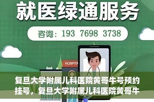 复旦大学附属儿科医院黄哥牛号预约挂号，复旦大学附属儿科医院黄哥牛号预约挂号攻略详解